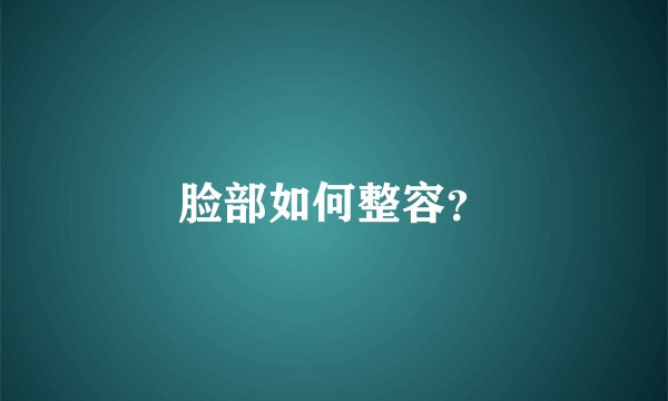 脸部如何整容？
