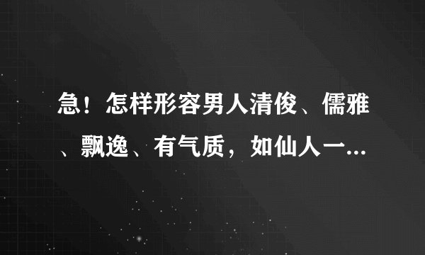 急！怎样形容男人清俊、儒雅、飘逸、有气质，如仙人一般！给人感觉要淡淡的，但是容貌要绝佳？