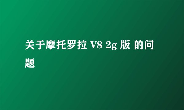 关于摩托罗拉 V8 2g 版 的问题