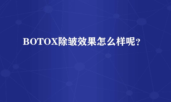 BOTOX除皱效果怎么样呢？