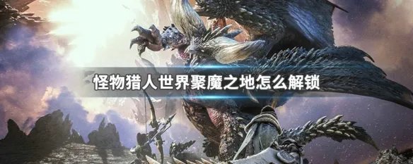 怪物猎人世界聚魔之地怎么解锁