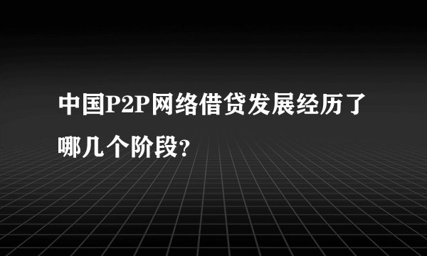 中国P2P网络借贷发展经历了哪几个阶段？