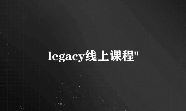 legacy线上课程