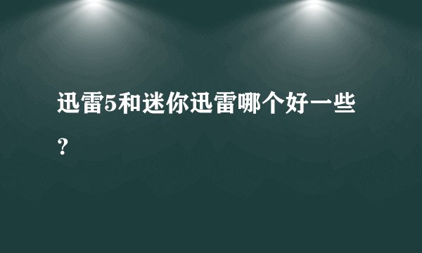 迅雷5和迷你迅雷哪个好一些？