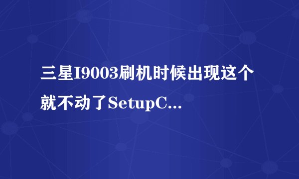 三星I9003刷机时候出现这个就不动了SetupConnection，高手帮忙
