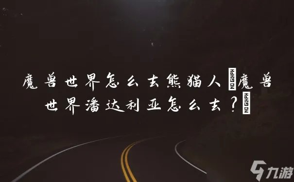 魔兽世界怎么去熊猫人 魔兽世界潘达利亚怎么去