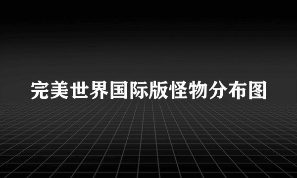 完美世界国际版怪物分布图