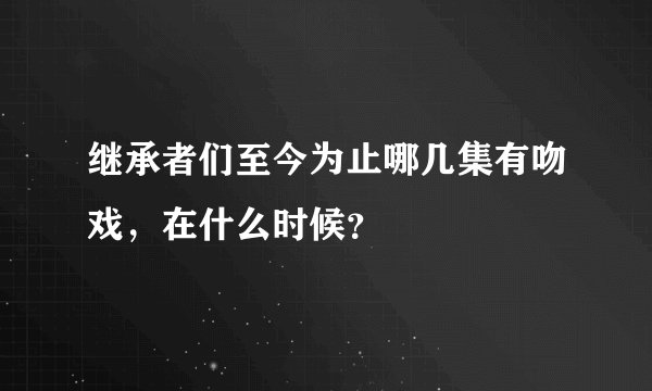 继承者们至今为止哪几集有吻戏，在什么时候？