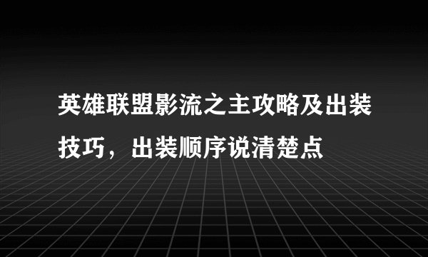 英雄联盟影流之主攻略及出装技巧，出装顺序说清楚点