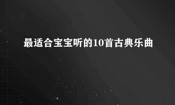 最适合宝宝听的10首古典乐曲