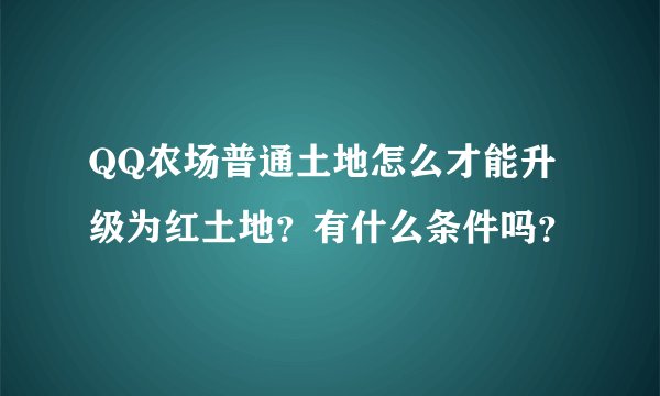 QQ农场普通土地怎么才能升级为红土地？有什么条件吗？