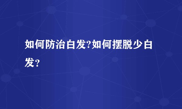 如何防治白发?如何摆脱少白发？