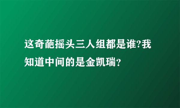 这奇葩摇头三人组都是谁?我知道中间的是金凯瑞？