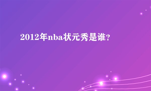 2012年nba状元秀是谁？