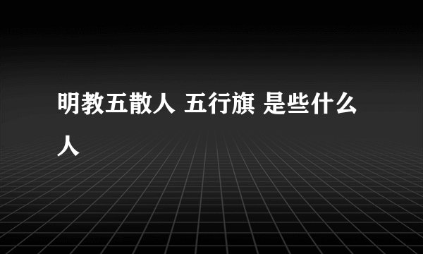 明教五散人 五行旗 是些什么人