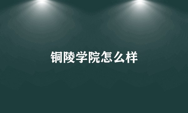 铜陵学院怎么样