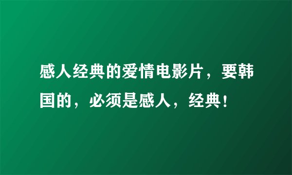 感人经典的爱情电影片，要韩国的，必须是感人，经典！