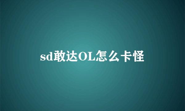 sd敢达OL怎么卡怪