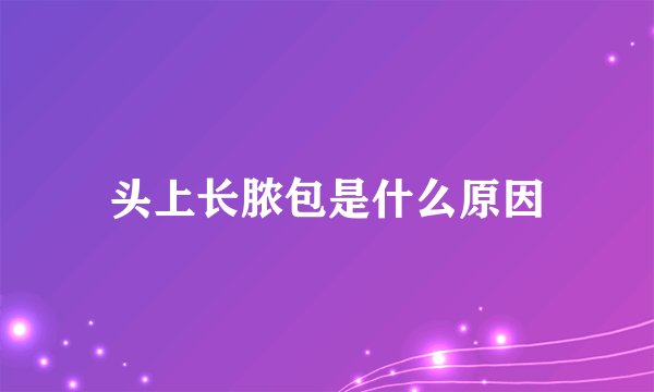 头上长脓包是什么原因