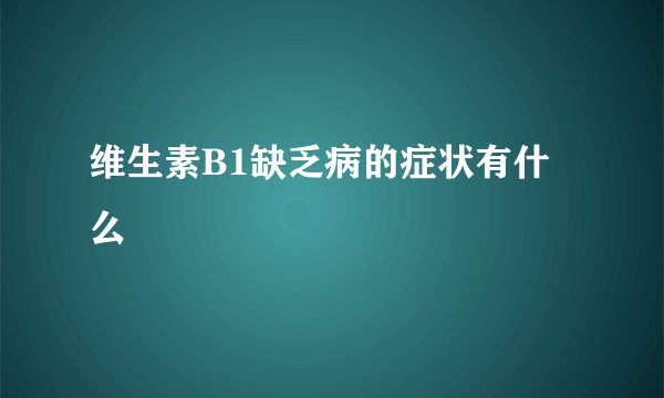 维生素B1缺乏病的症状有什么
