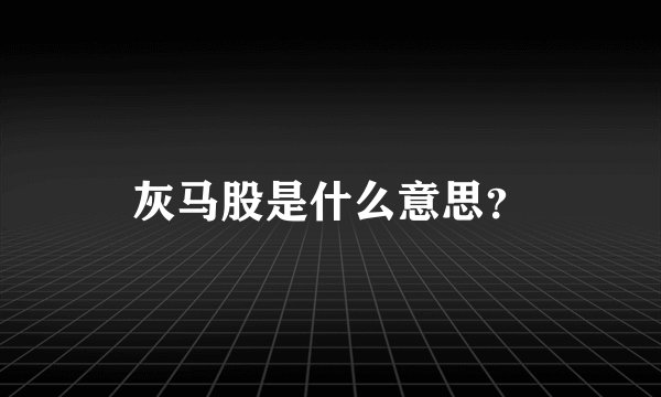 灰马股是什么意思？