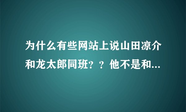 为什么有些网站上说山田凉介和龙太郎同班？？他不是和中岛及知念同班吗？？