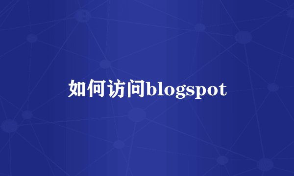 如何访问blogspot
