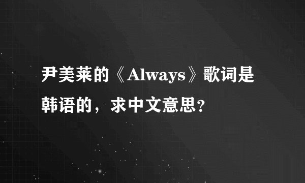 尹美莱的《Always》歌词是韩语的，求中文意思？
