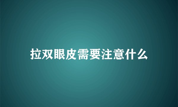 拉双眼皮需要注意什么