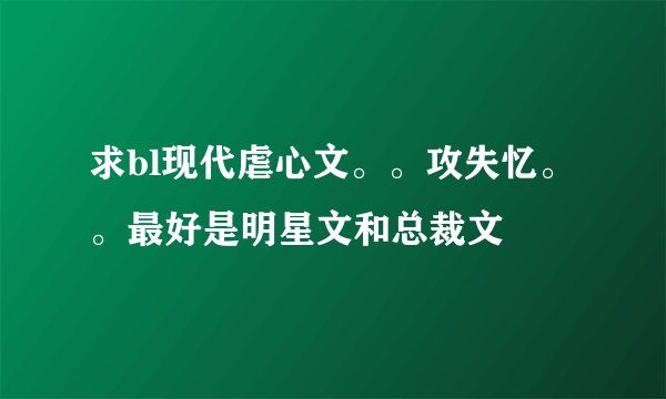 求bl现代虐心文。。攻失忆。。最好是明星文和总裁文