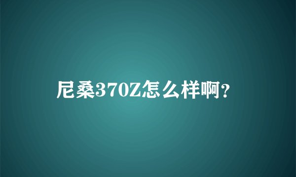 尼桑370Z怎么样啊？
