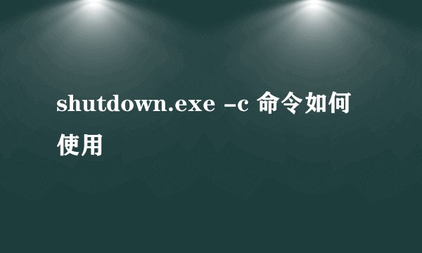 shutdown.exe -c 命令如何使用