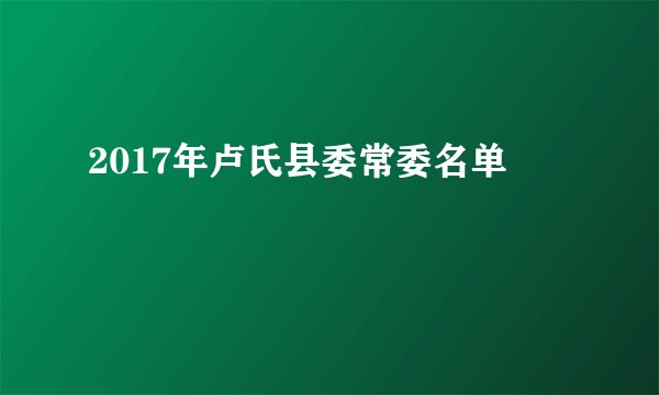 2017年卢氏县委常委名单
