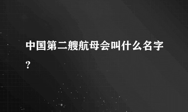 中国第二艘航母会叫什么名字？