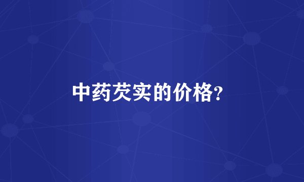 中药芡实的价格？