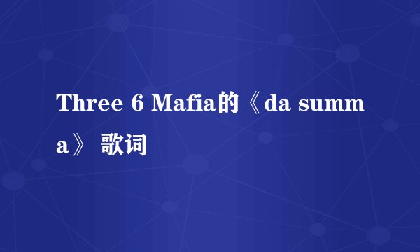 Three 6 Mafia的《da summa》 歌词