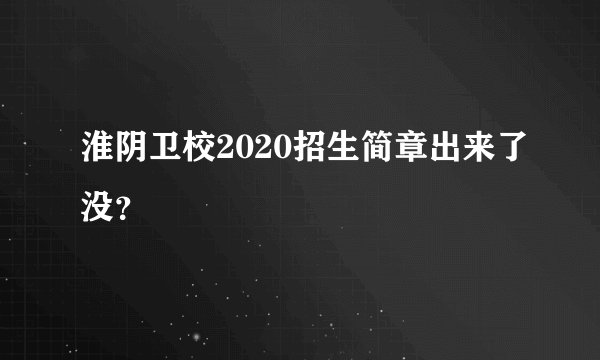 淮阴卫校2020招生简章出来了没？
