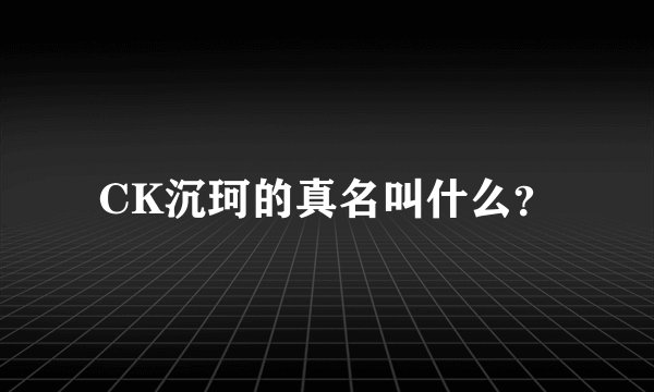 CK沉珂的真名叫什么？