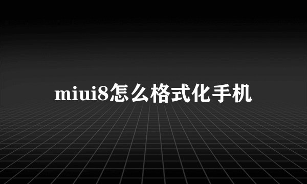 miui8怎么格式化手机