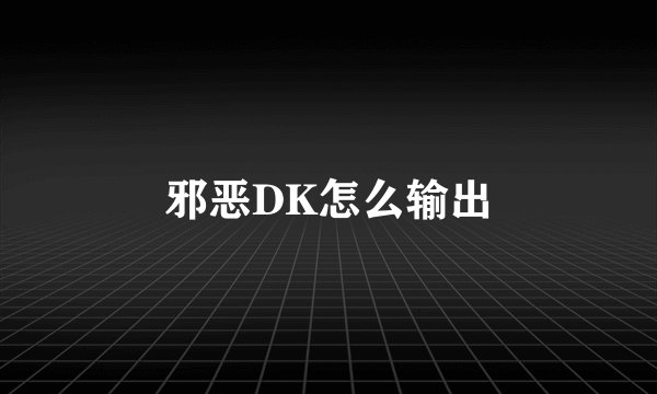 邪恶DK怎么输出