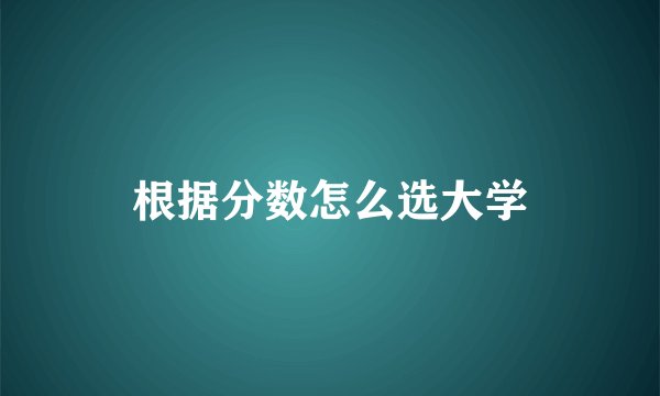 根据分数怎么选大学