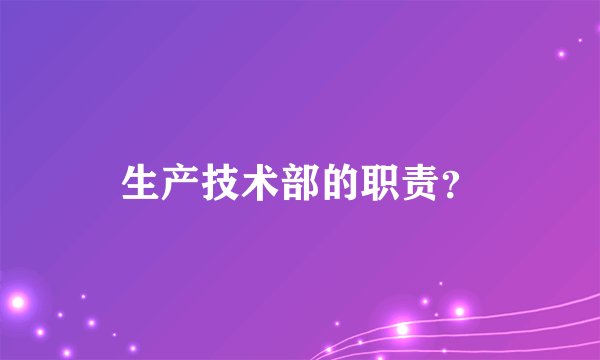 生产技术部的职责？