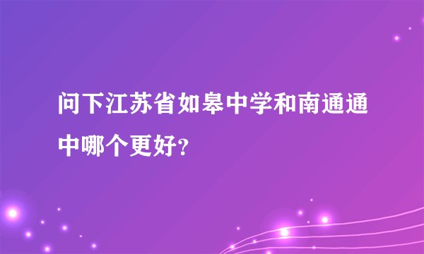 问下江苏省如皋中学和南通通中哪个更好？