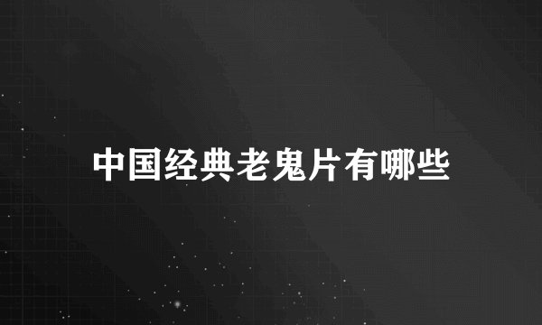 中国经典老鬼片有哪些