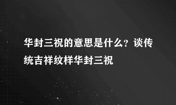 华封三祝的意思是什么？谈传统吉祥纹样华封三祝