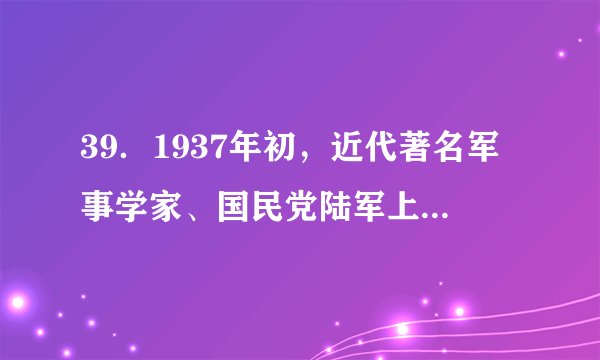 39．1937年初，近代著名军事学家、国民党陆军上将蒋百里发表《国防论》指出：“中国不是工业国，是农业国……农业是松散的，没有要害可抓。”这说明(　　)A．中国抗战是持久战                                B．必须坚持全面抗战路线C．必须建立敌后抗日根据地                    D．中国具备抵御侵略的有利条件
