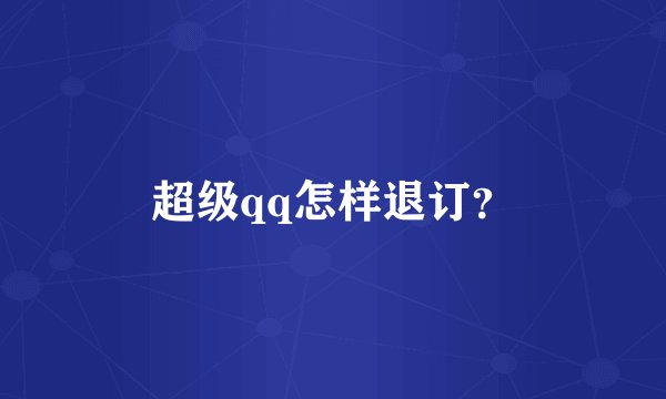 超级qq怎样退订？