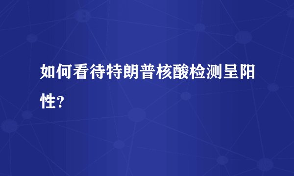 如何看待特朗普核酸检测呈阳性？