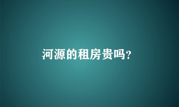 河源的租房贵吗？