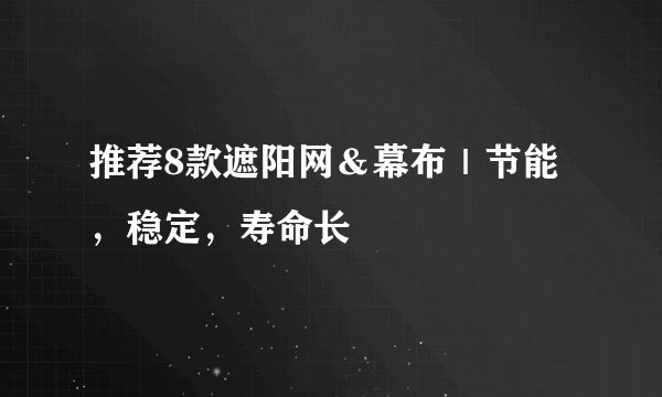 推荐8款遮阳网＆幕布｜节能，稳定，寿命长